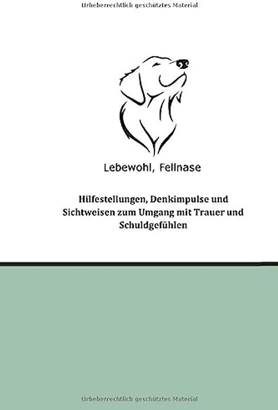 Lebewohl, Fellnase: Hilfestellungen, Denkimpulse und Sichtweisen zum Umgang mit Trauer und Schuldgefühlen