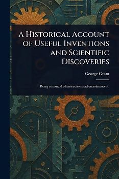 A Historical Account of Useful Inventions and Scientific Discoveries