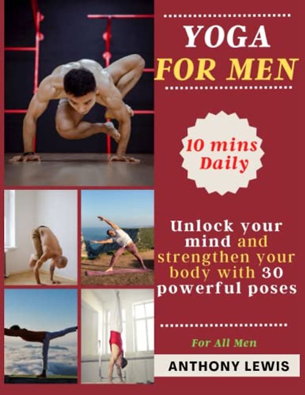 YOGA FOR MEN: UNLOCK YOUR MIND AND STRENGTHEN YOUR BODY WITH 30 POWERFUL POSES.: Discover how yoga can help you reach your goals and become the best version of yourself: 10 Minutes Daily