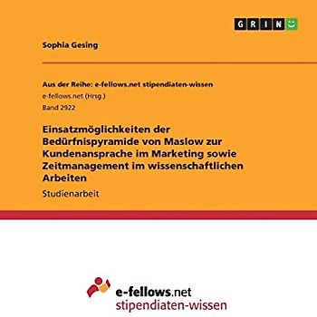 Einsatzmöglichkeiten der Bedürfnispyramide von Maslow zur Kundenansprache im Marketing sowie Zeitmanagement im wissenschaftlichen Arbeiten