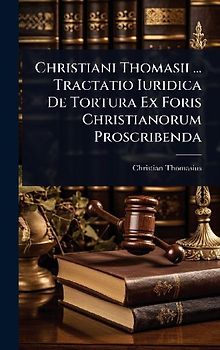 Christiani Thomasii ... Tractatio Iuridica De Tortura Ex Foris Christianorum Proscribenda