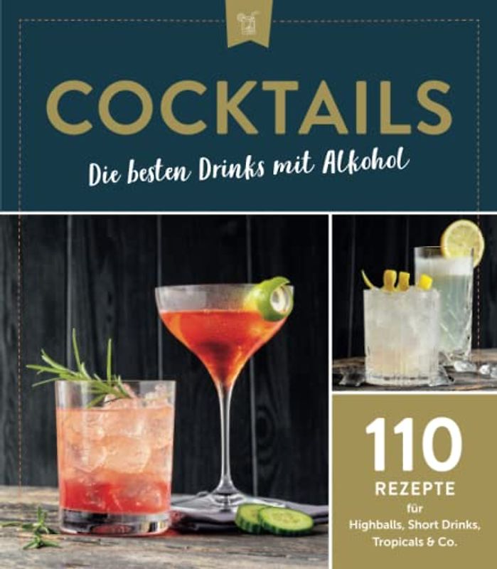 Cocktails - Die besten Drinks mit Alkohol: 110 Rezepte für Highballs, Short Drinks, Tropicals & Co.
