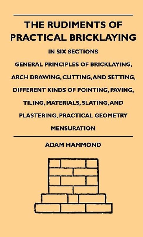 The Rudiments Of Practical Bricklaying - In Six Sections