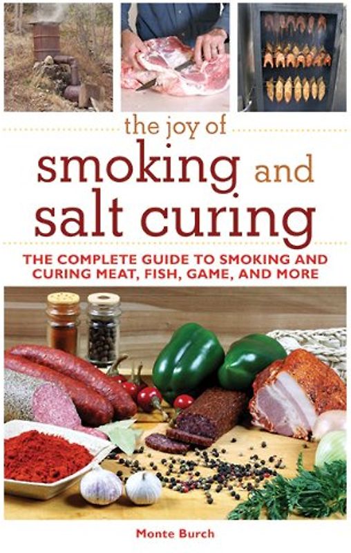 The Joy of Smoking and Salt Curing: The Complete Guide to Smoking and Curing Meat, Fish, Game, and More - Burch, Monte
