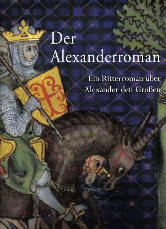 Der Alexanderroman. Ein Ritterroman über Alexander den Grossen. Handschrift 78.C.1 des Kupferstichkabinetts Preussischer Kulturbesitz Berlin. Vollständige Ausgabe
