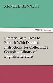 Literary Taste: How to Form It With Detailed Instructions for Collecting a Complete Library of English Literature