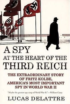 Spy at the Heart of the Third Reich: The Extraordinary Story of Fritz Kolbe, America's Most Important Spy in World War II