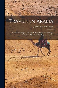 Travels in Arabia: Comprehending an account of those territories in Hedjaz which the Mohammedans regard as sacred