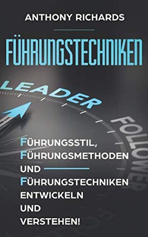 Führungstechniken: Wie Sie mit diesen einfachen Schritten - Führungsstil, Führungsmethoden und Führungstechniken sowie Kompetenzen entwickeln, verstehen und lernen! So lieben Ihre MItarbeiter Sie!