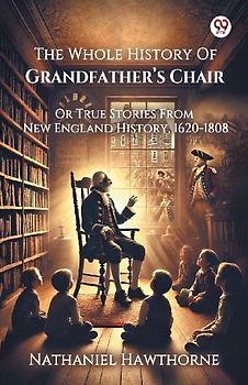 The Whole History Of Grandfather s Chair Or True Stories From New England History, 1620-1808