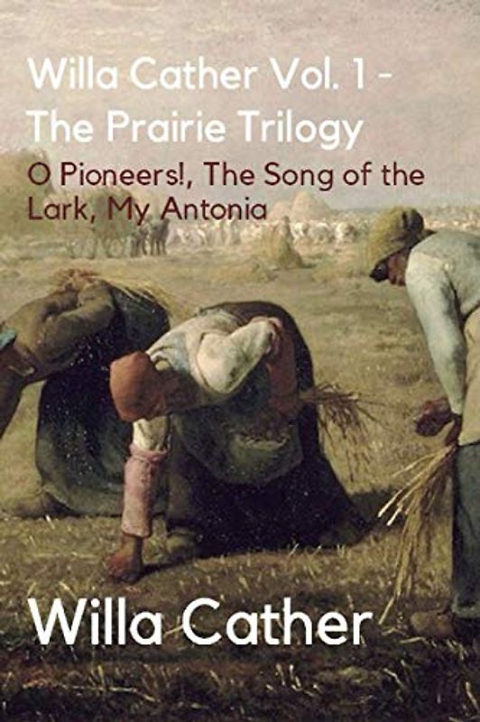 Willa Cather Vol. 1 - The Prairie Trilogy: O Pioneers!, The Song of the Lark, My Antonia