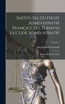 Institutes Du Droit Administratif Français, Ou, Élémens Ducode Administratif