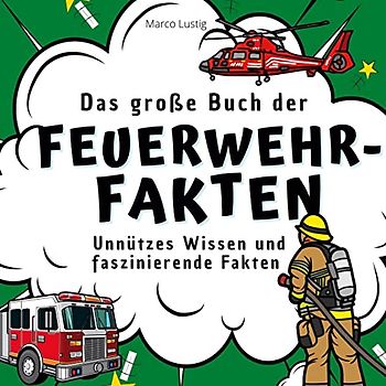 Das große Buch der Feuerwehr-Fakten: Unnützes Wissen und faszinierende Fakten