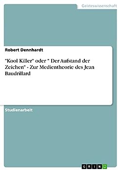 "Kool Killer" oder " Der Aufstand der Zeichen" - Zur Medientheorie des Jean Baudrillard