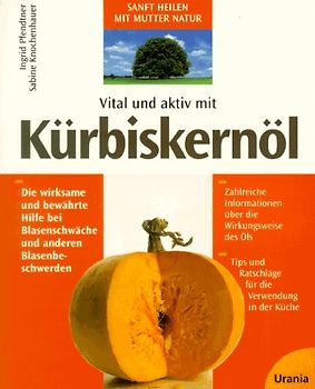 Vital und aktiv mit Kürbiskernöl. Die wirksame und bewährte Hilfe bei Blasenschwäche und anderen Blasenbeschwerden