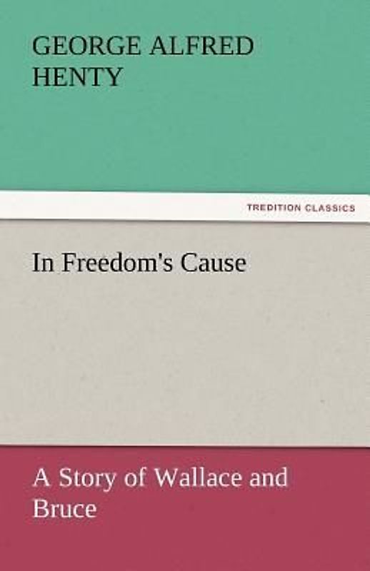 In Freedom's Cause : a Story of Wallace and Bruce