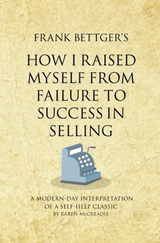 Frank Bettger's How I Raised Myself From Failure to Success in Selling: A modern-day interpretation of a self-help classic (Infinite Success)