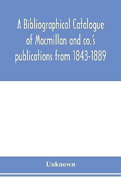 A bibliographical catalogue of Macmillan and co.'s publications from 1843-1889