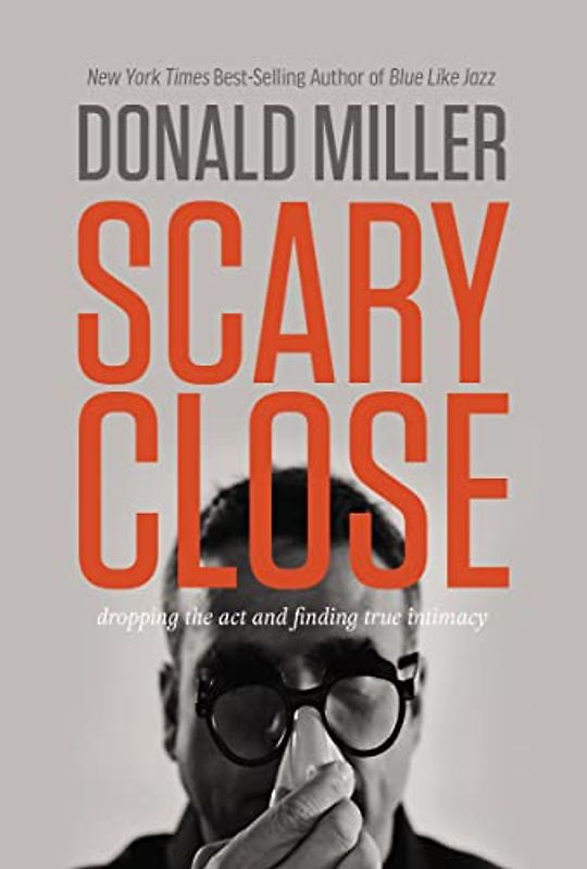 Scary Close: Dropping the ACT and Finding True Intimacy - Miller, Donald