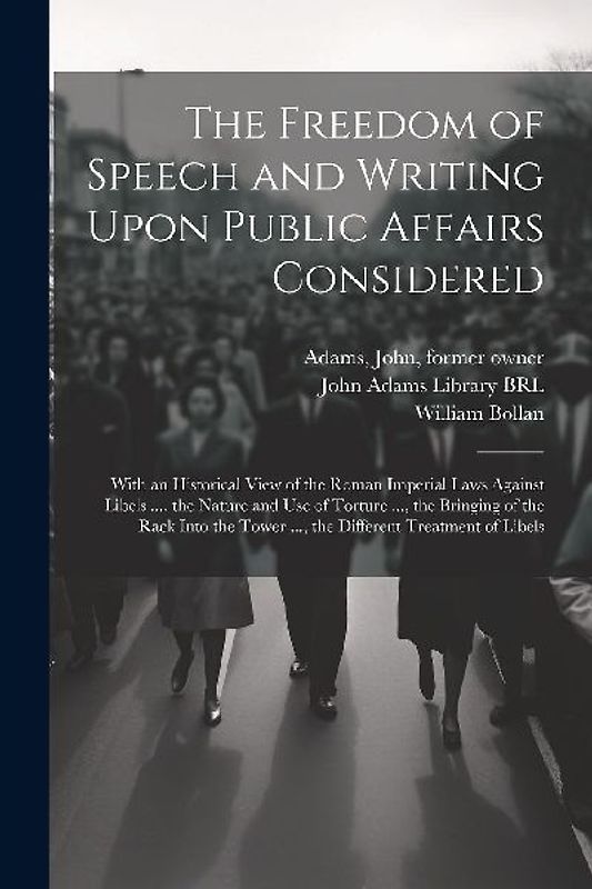 The Freedom of Speech and Writing Upon Public Affairs Considered: With an Historical View of the Roman Imperial Laws Against Libels ..., the Nature an