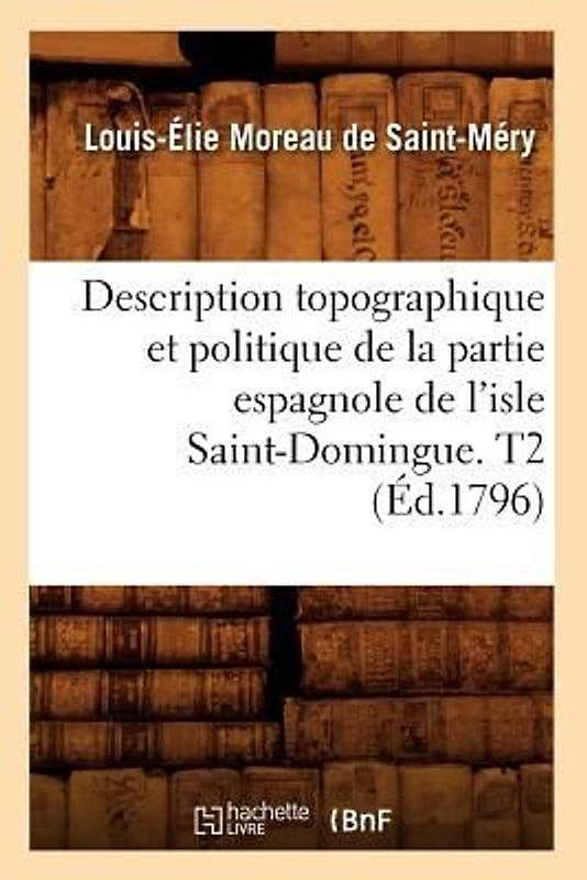 Description Topographique Et Politique de la Partie Espagnole de l'Isle Saint-Domingue. T2 (Éd.1796)