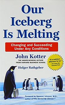 Our Iceberg Is Melting: Changing and Succeeding Under Any Conditions - John Kotter