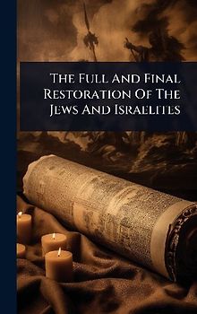 The Full And Final Restoration Of The Jews And Israelites