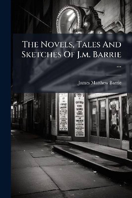 The Novels, Tales And Sketches Of J.m. Barrie ...