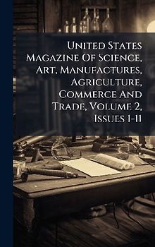 United States Magazine Of Science, Art, Manufactures, Agriculture, Commerce And Trade, Volume 2, Issues 1-11