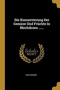 Die Konservierung Der Gemüse Und Früchte In Blechdosen ......