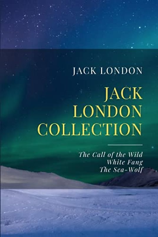 Jack London Collection: The Call of the Wild, White Fang, The Sea-Wolf