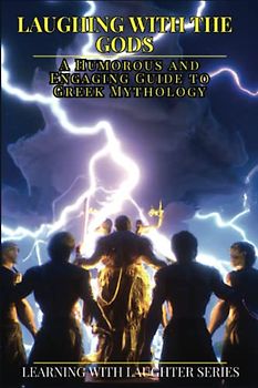 Laughing with the Gods: A Humorous and Engaging Guide to Greek Mythology: Learning With Laughter Series, A New Approach to Learning