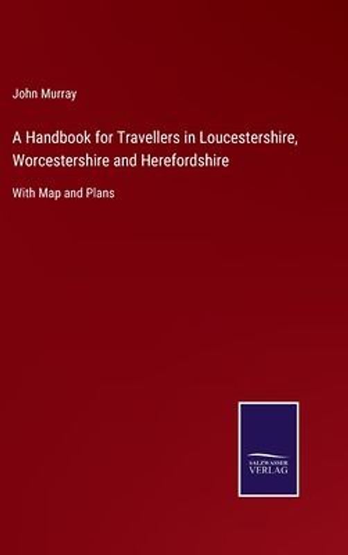 A Handbook for Travellers in Loucestershire, Worcestershire and Herefordshire