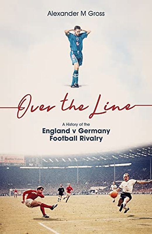 Over the Line: A History of the England V Germany Football Rivalry