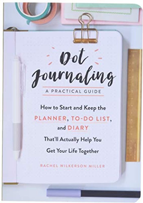 Dot Journaling―A Practical Guide: How to Start and Keep the Planner, To-Do List, and Diary That’ll Actually Help You Get Your Life Together