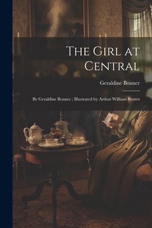 The Girl at Central: By Geraldine Bonner; Illustrated by Arthur William Brown