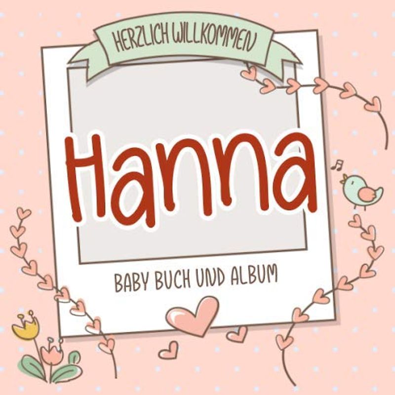 Herzlich Willkommen Hanna - Baby Buch und Album: Personalisiertes Babybuch und Babyalbum, Geschenk zur Geburt mit dem Baby Namen auf dem Cover