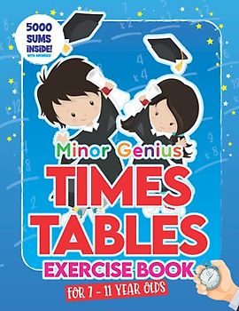 Minor Genius Times Tables Exercise Book for 7-11 Year Olds: A Math Work Book For Children To Practice Multiplication – With 5000 Sums Inside! (Minor Genius Puzzle Books)