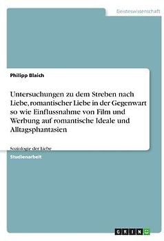 Untersuchungen zu dem Streben nach Liebe, romantischer Liebe in der Gegenwart so wie Einflussnahme von Film und Werbung auf romantische Ideale und Alltagsphantasien
