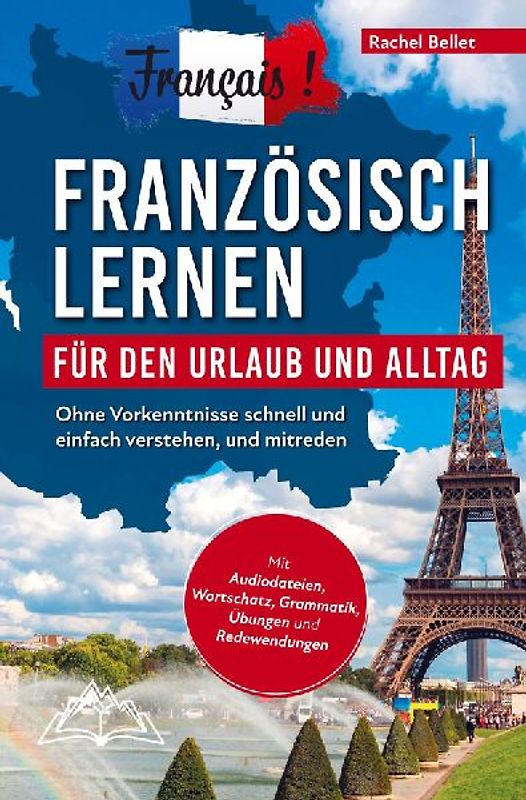 Français! Französisch lernen für den Urlaub und Alltag: Ohne Vorkenntnisse schnell und einfach verstehen und mitreden - mit Audio, Wortschatz, Grammat