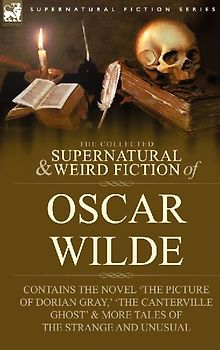 The Collected Supernatural & Weird Fiction of Oscar Wilde-Includes the Novel 'The Picture of Dorian Gray, ' 'Lord Arthur Savile's Crime, ' 'The Canter