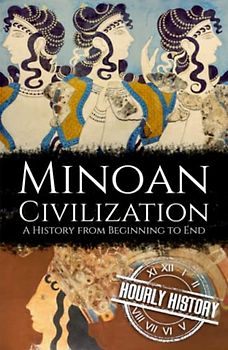 Minoan Civilization: A History from Beginning to End (Ancient Civilizations)