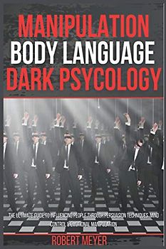 Manipulation Body Language Dark Psychology: The Ultimate Guide to Influencing People Through Persuasion Techniques, Mind Control & Emotional Manipulation