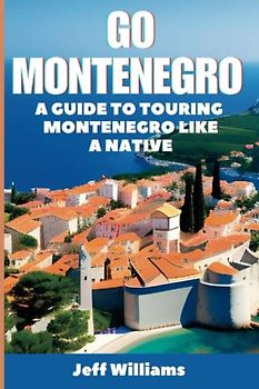 Go Montenegro: A Guide To Touring Montenegro Like A Native