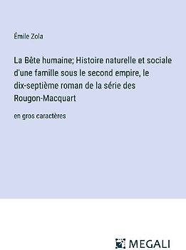 La Bête humaine; Histoire naturelle et sociale d'une famille sous le second empire, le dix-septième roman de la série des Rougon-Macquart