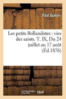 Les Petits Bollandistes: Vies Des Saints. T. IX, Du 24 Juillet Au 17 Août (Éd.1876)