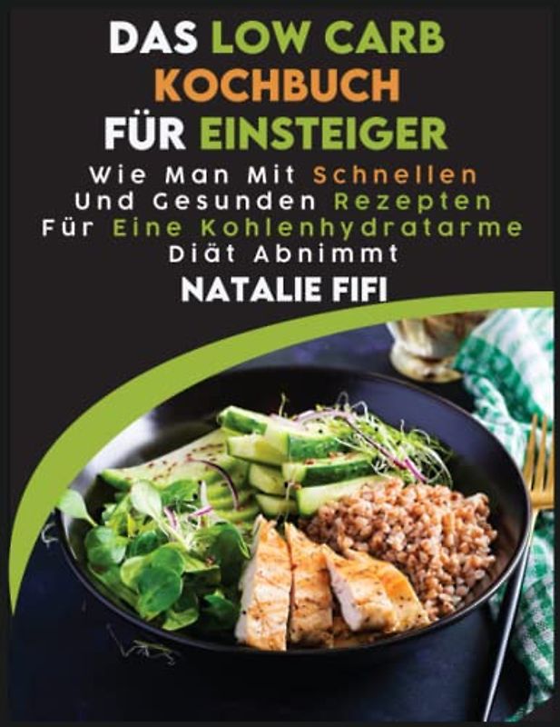 Das Low Carb Kochbuch Für Einsteiger: Wie Man Mit Schnellen Und Gesunden Rezepten Für Eine Kohlenhydratarme Diät Abnimmt