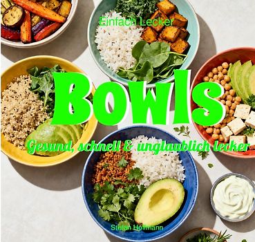 Einfach Lecker / Bowls - Gesund, schnell &amp; unglaublich lecker