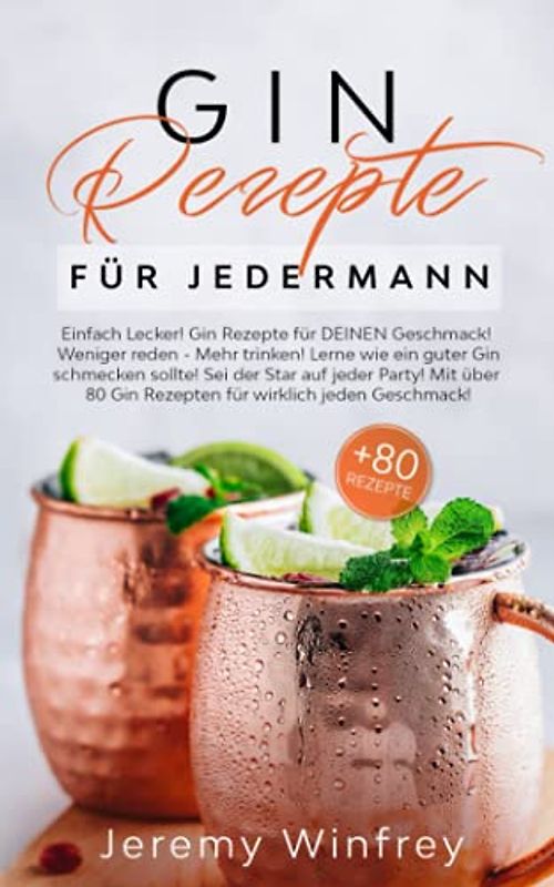 Gin Rezepte für Jedermann: Einfach Lecker! Gin Rezepte für DEINEN Geschmack! Weniger reden-Mehr trinken! Lerne wie ein guter Gin schmecken sollte.Sei der Star auf jeder Party! Mit über 80 Gin Rezepten