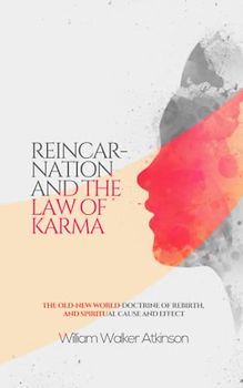 Reincarnation and the Law of Karma: Discover the Secrets of Reincarnation and Karma: A Comprehensive Guide by William Walker Atkinson